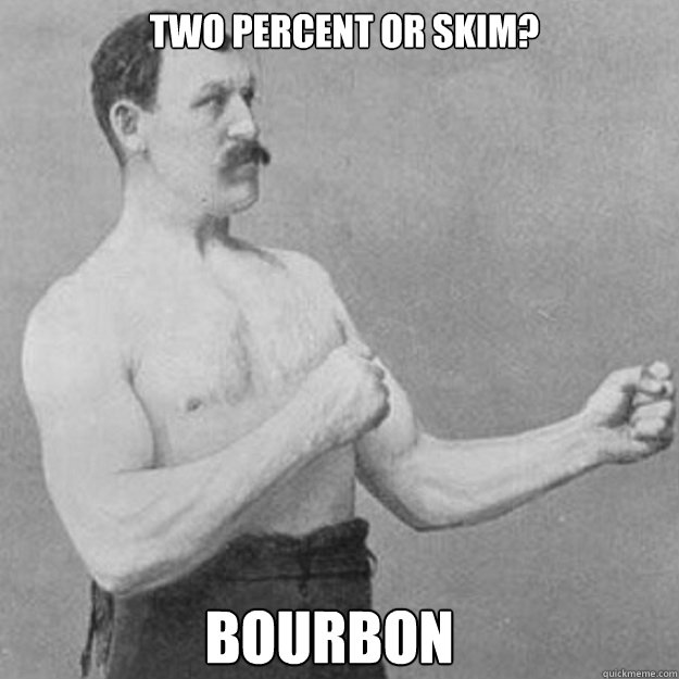 two percent or skim bourbon - overly manly man