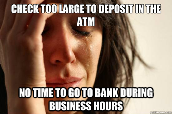 check too large to deposit in the atm no time to go to bank - First World Problems