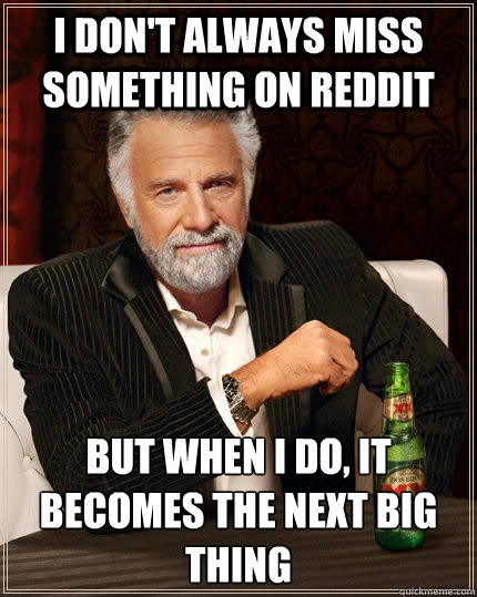 i dont always miss something on reddit but when i do it be - The Most Interesting Man In The World