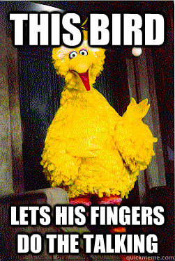 this bird lets his fingers do the talking - too Big Bird