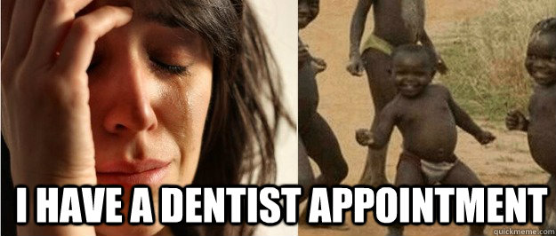i have a dentist appointment - First world problem third world success