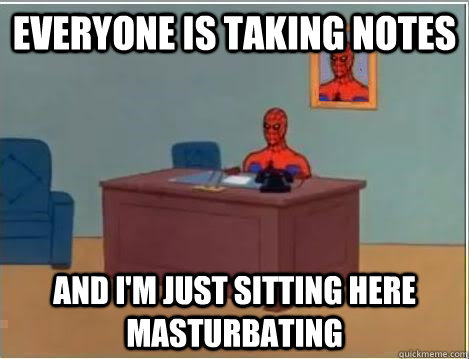 everyone is taking notes and im just sitting here masturbat - Im just sitting here masturbating