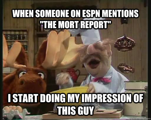 when someone on espn mentions the mort report i start doin -
