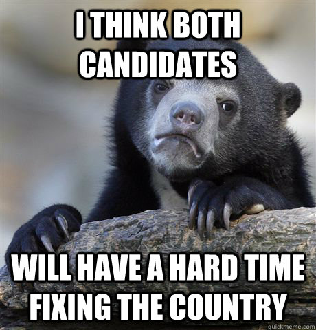 i think both candidates will have a hard time fixing the co - Confession Bear