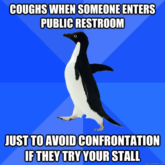 coughs when someone enters public restroom just to avoid con - Socially Awkward Penguin