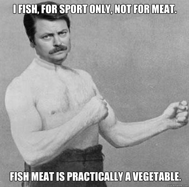 i fish for sport only not for meat fish meat is practica - Overly Manly Ron Swanson