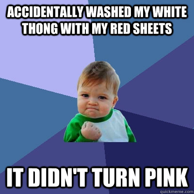 accidentally washed my white thong with my red sheets it did - Success Kid