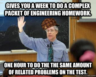 gives you a week to do a complex packet of engineering homew - Scumbag Professor