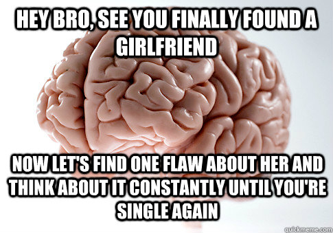 hey bro see you finally found a girlfriend now lets find o - Scumbag Brain