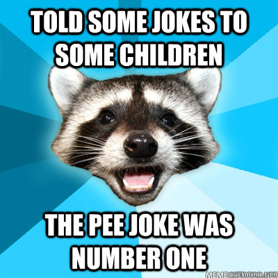 told some jokes to some children the pee joke was number one - Lame Pun Coon