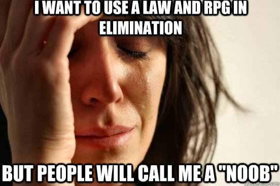 i want to use a law and rpg in elimination but people will c - First World Problems