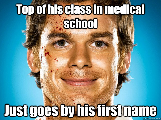 top of his class in medical school just goes by his first na - Dexter