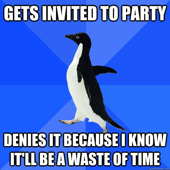 gets invited to party denies it because i know itll be a wa - Socially Awkward Penguin