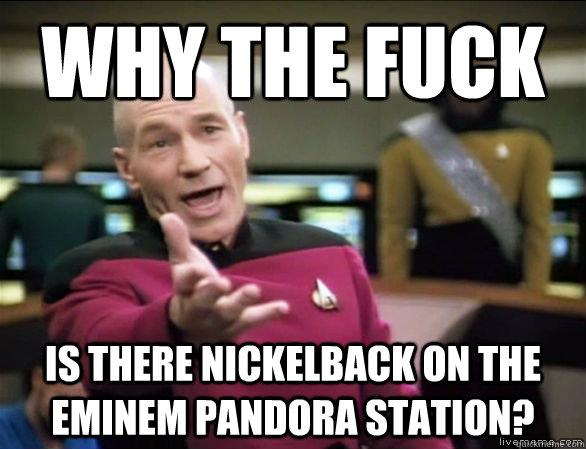 why the fuck is there nickelback on the eminem pandora stati - Annoyed Picard HD