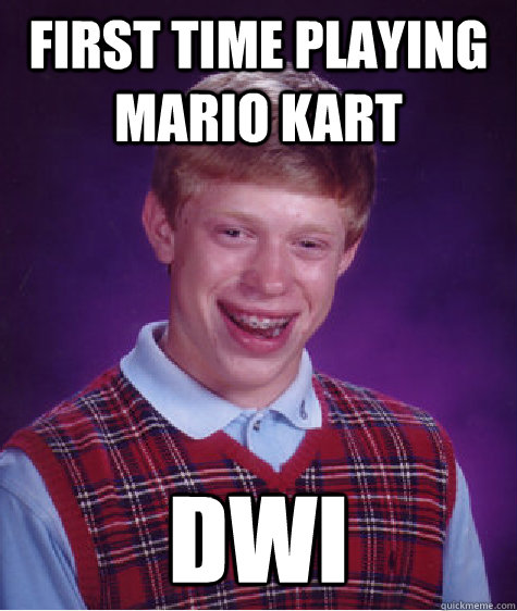first time playing mario kart dwi - Bad Luck Brian