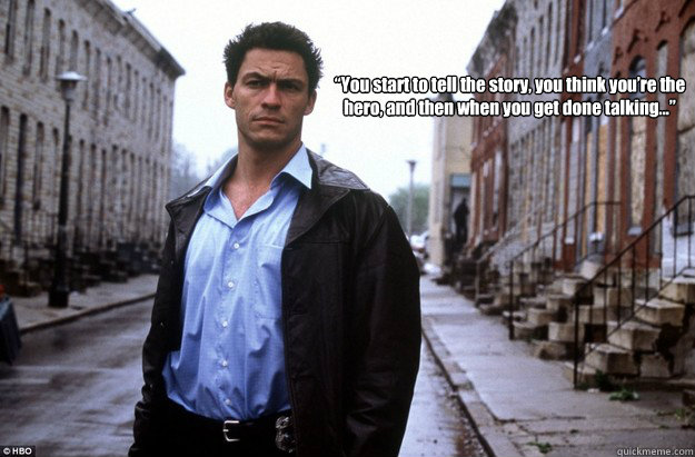 you start to tell the story you think youre the hero and - McNultys Greatest Quote