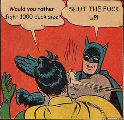 would you rather fight 1000 duck size shut the fuck up - Batman Slapping Robin