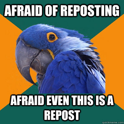 afraid of reposting afraid even this is a repost - Paranoid Parrot