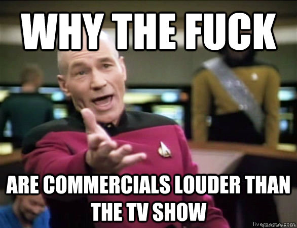 why the fuck are commercials louder than the tv show - Annoyed Picard HD