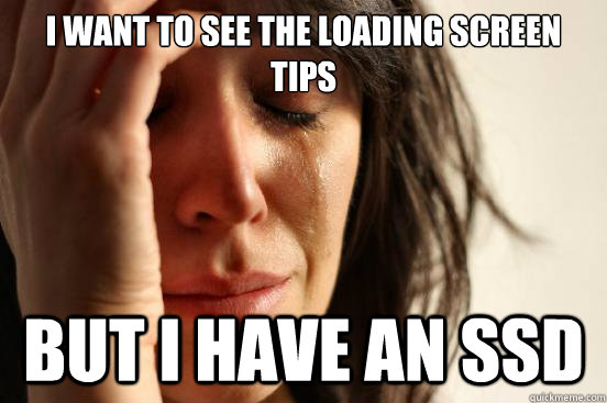 i want to see the loading screen tips but i have an ssd - First World Problems