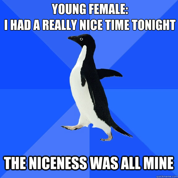 young female i had a really nice time tonight the niceness - Socially Awkward Penguin