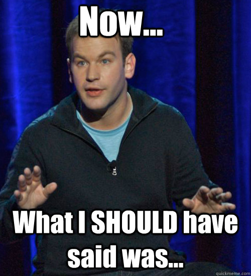 now what i should have said was - Mike Birbiglia