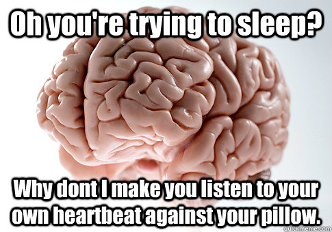 oh youre trying to sleep why dont i make you listen to you - Scumbag Brain