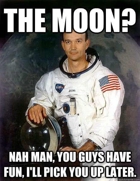 the moon nah man you guys have fun ill pick you up later - Michael Collins - Outer spaces first DD