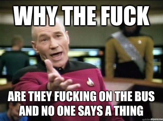 Why the fuck are they fucking on the bus and no one notices - why the fuck picard