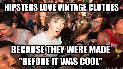 hipsters love vintage clothes because they were made before - Sudden Clarity Clarence