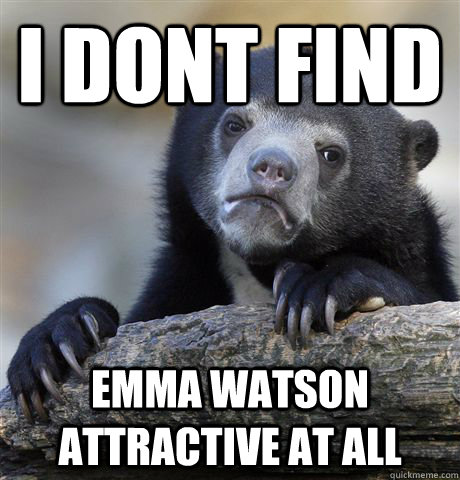 i dont find emma watson attractive at all - Confession Bear