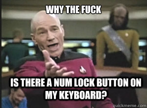 why the fuck is there a num lock button on my keyboard - Annoyed Picard