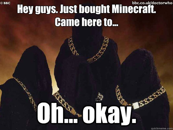hey guys just bought minecraft came here to oh okay - doctor who Adherents of the Repeated Meme