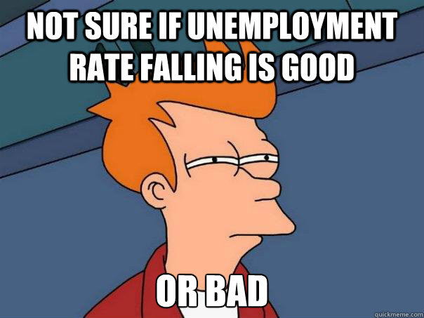 not sure if unemployment rate falling is good or bad - Futurama Fry