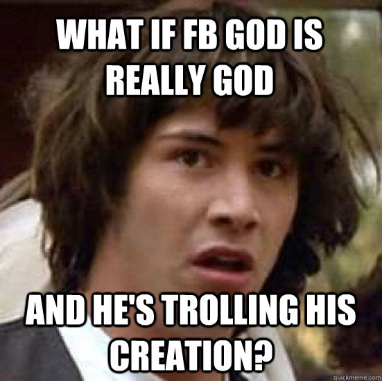what if fb god is really god and hes trolling his creation - conspiracy keanu
