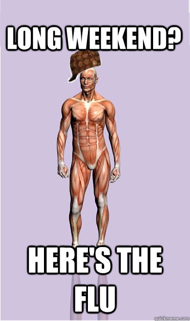 long weekend heres the flu - Scumbag Body