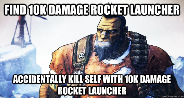 find 10k damage rocket launcher accidentally kill self with - Borderlands Problems