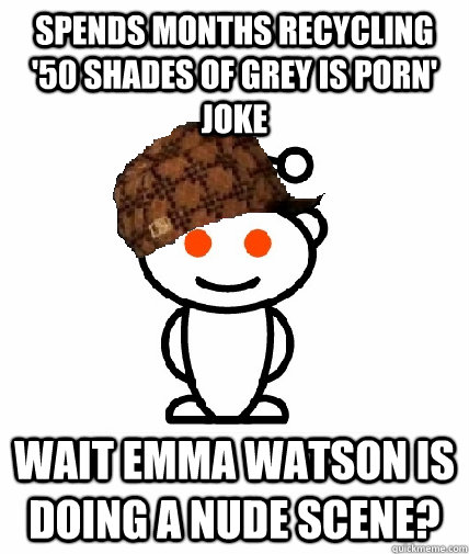 spends months recycling 50 shades of grey is porn joke wai - Scumbag Redditor