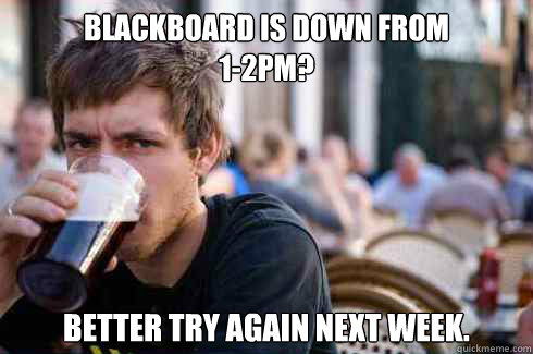 blackboard is down from 12pm better try again next week - Lazy Senior