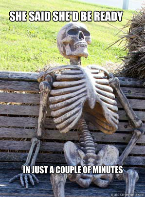 she said shed be ready in just a couple of minutes - its about time skeleton