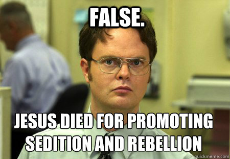 false jesus died for promoting sedition and rebellion - Schrute