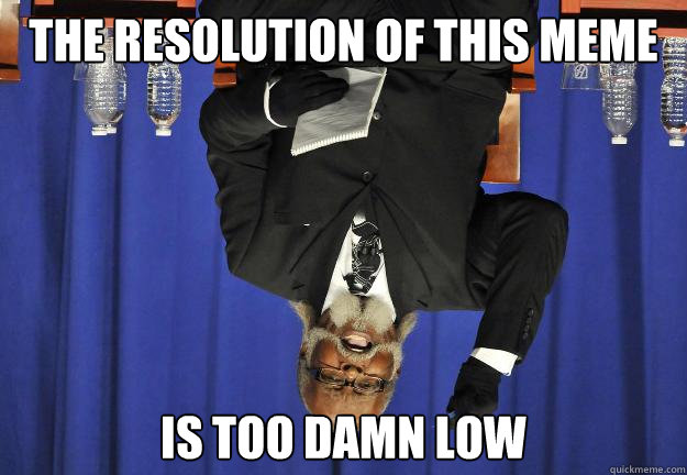 the resolution of this meme is too damn low - Too Damn Low