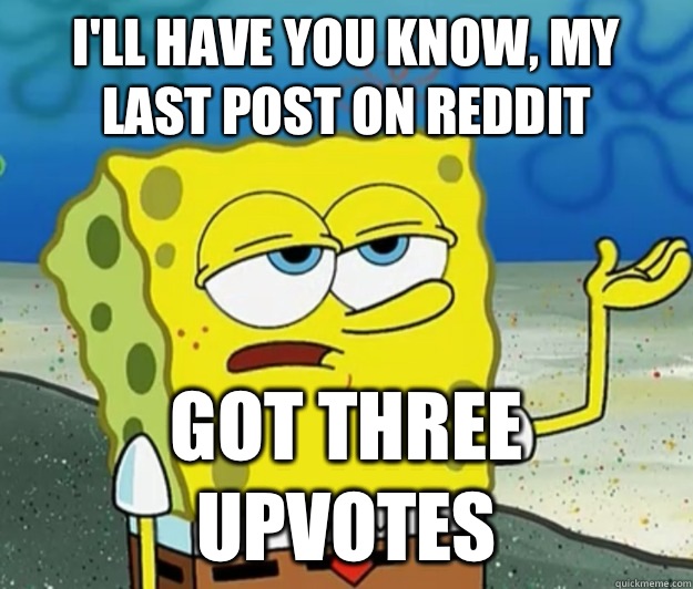 Ill have you know My last post on reddit Got three upvotes - Tough Spongebob