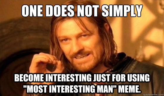 one does not simply become interesting just for using most - Boromir