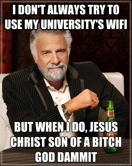 i dont always try to use my universitys wifi but when i do - The Most Interesting Man In The World