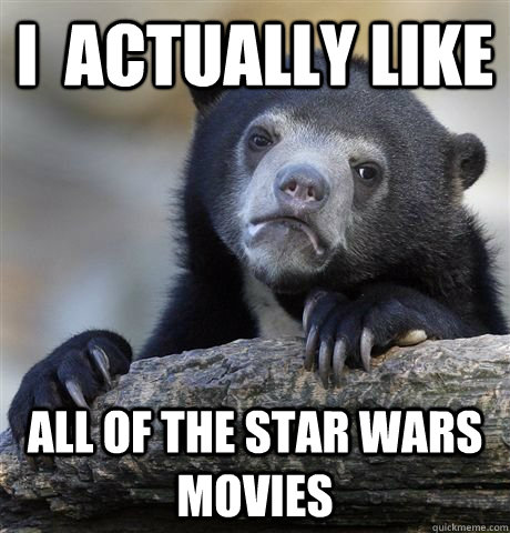 i actually like all of the star wars movies - Star Wars Confession