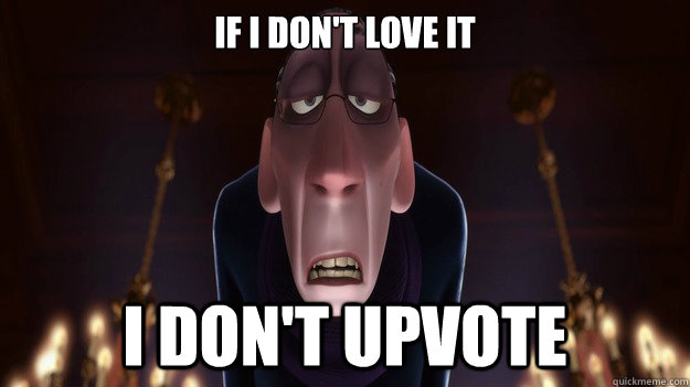 if i dont love it i dont upvote - Picky Redditor