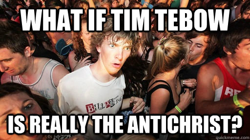 what if tim tebow is really the antichrist - Sudden Clarity Clarence