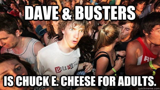 dave busters is chuck e cheese for adults - Sudden Clarity Clarence
