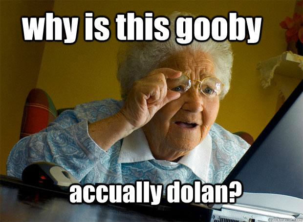 why is this gooby accually dolan - Grandma finds the Internet